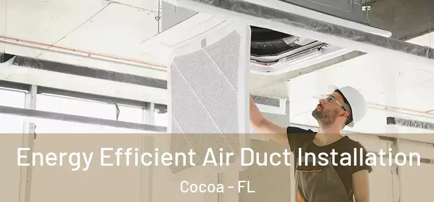 Energy Efficient Air Duct Installation Cocoa - FL