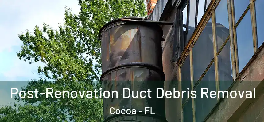  Post-Renovation Duct Debris Removal Cocoa - FL